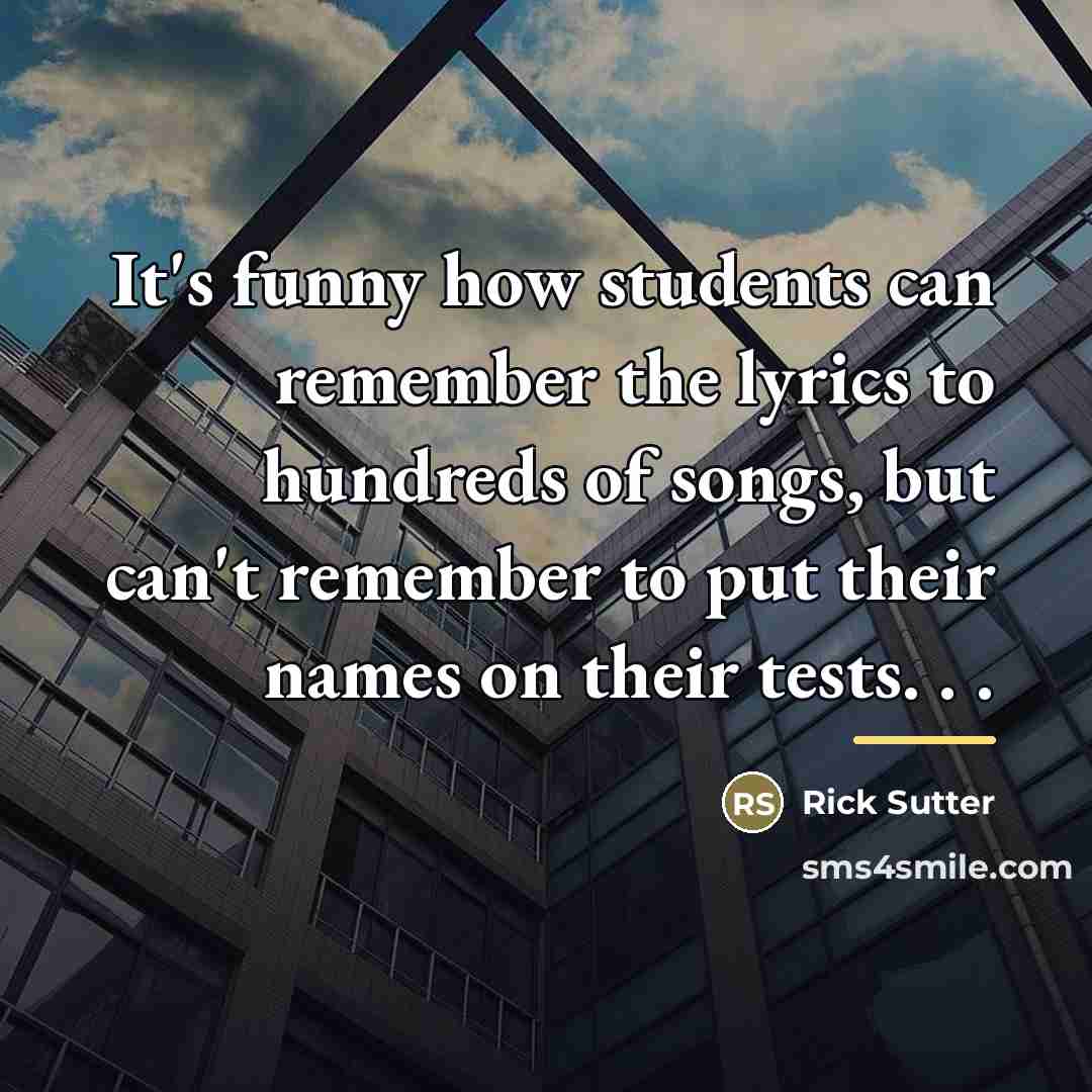“It's funny how students can remember the lyrics to hundreds…” quote by Rick Sutter