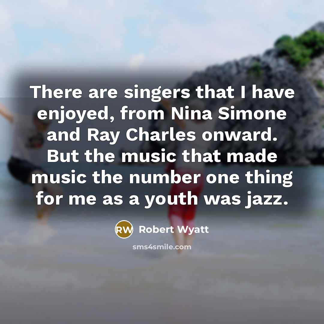 “There are singers that I have enjoyed, from Nina Simone…” quote by Robert Wyatt
