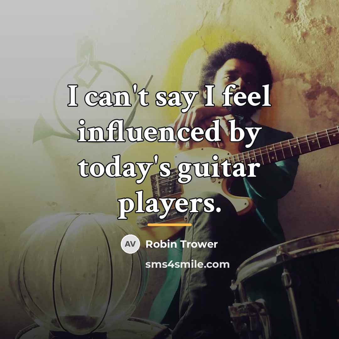 “I can't say I feel influenced by today's guitar players.…” quote by Robin Trower