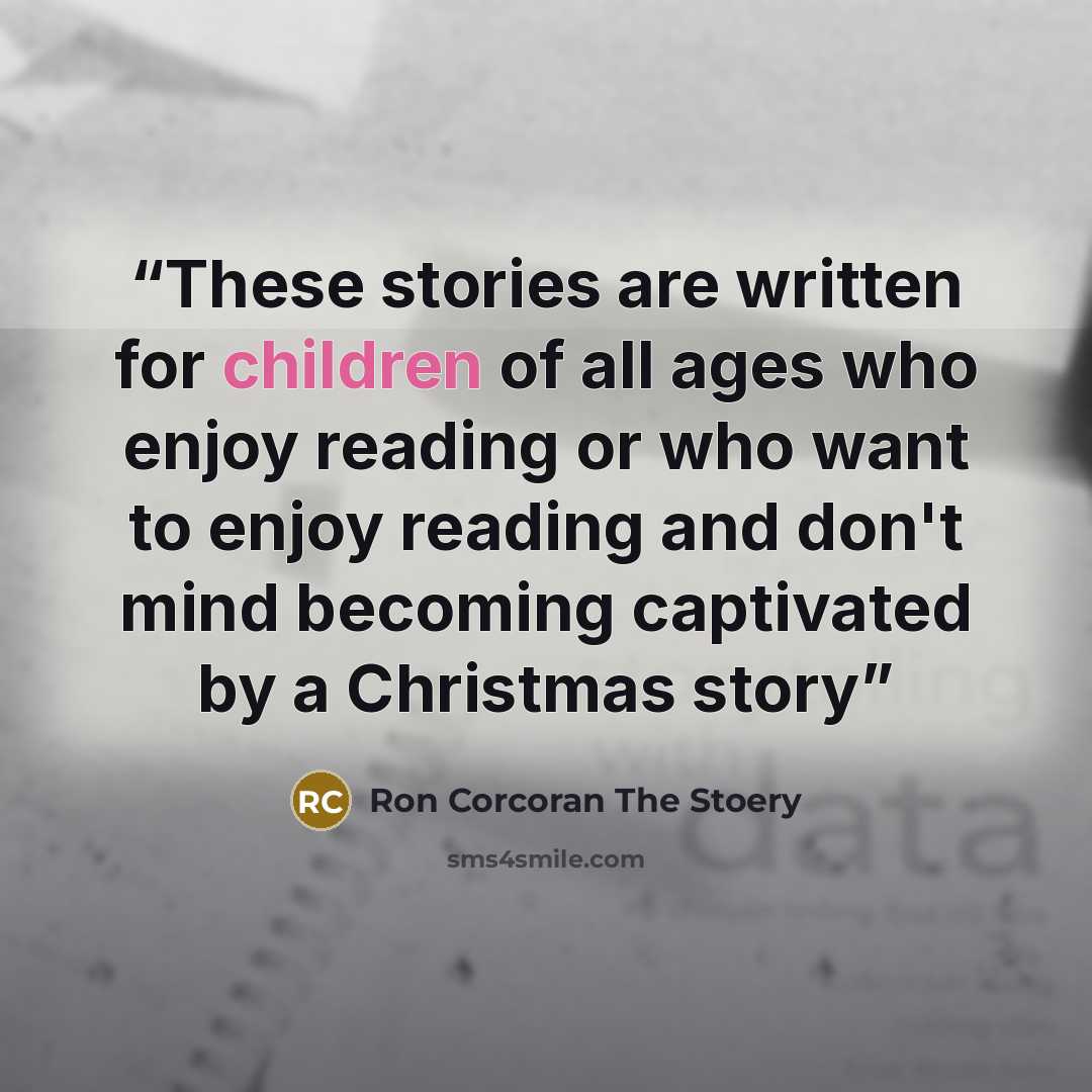 “These stories are written for children of all ages who enjoy reading or who want to enjoy reading and don't mind becoming captivated by a Christmas story” quote by Ron Corcoran The Stoery