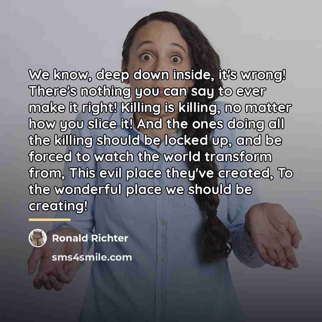 “We know, deep down inside, it's wrong! There's nothing you…” quote by Ronald Richter