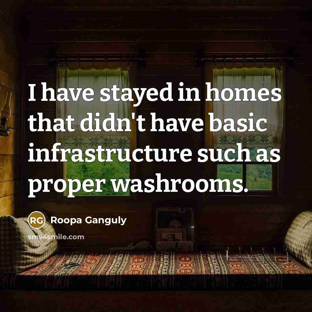 “I have stayed in homes that didn't have basic infrastructure…” quote by Roopa Ganguly