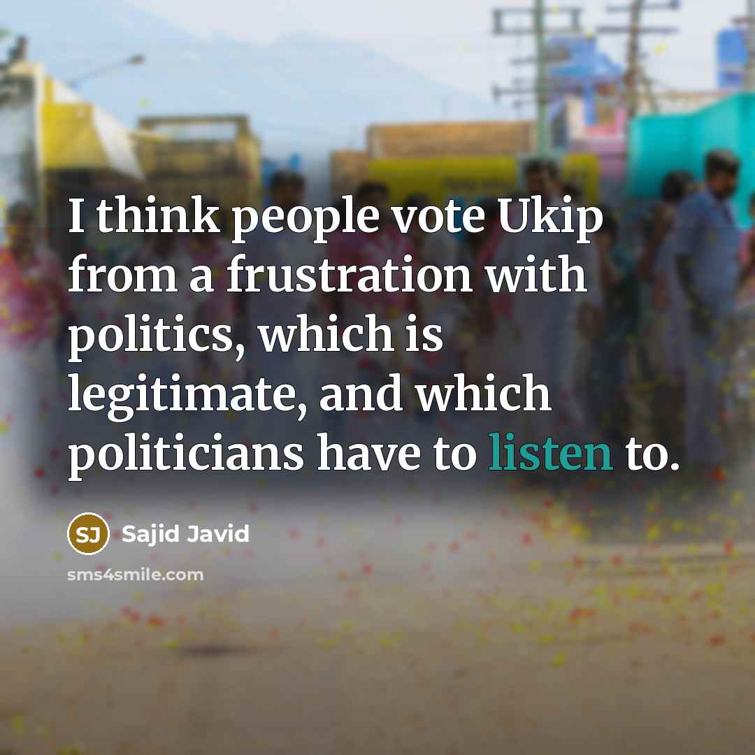 “I think people vote Ukip from a frustration with politics,…” quote by Sajid Javid