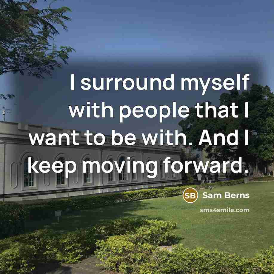 “I surround myself with people that I want to be with. And I keep moving forward.” quote by Sam Berns
