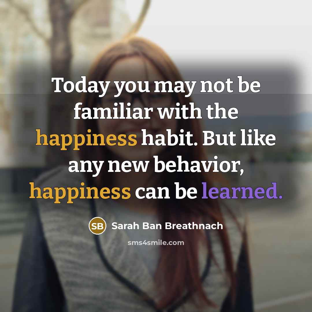 “Today you may not be familiar with the happiness habit.…” quote by Sarah Ban Breathnach