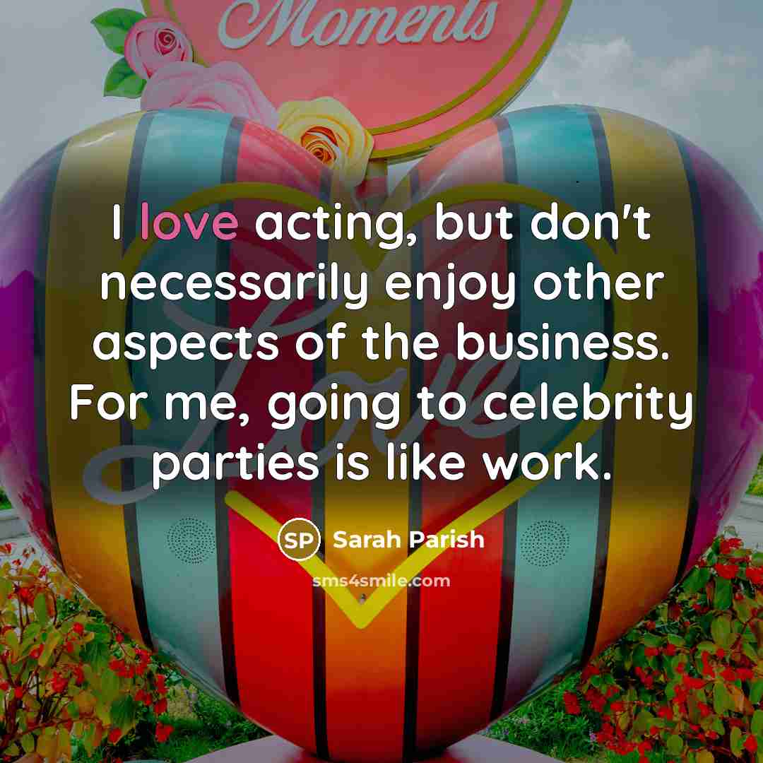 “I love acting, but don't necessarily enjoy other aspects of…” quote by Sarah Parish