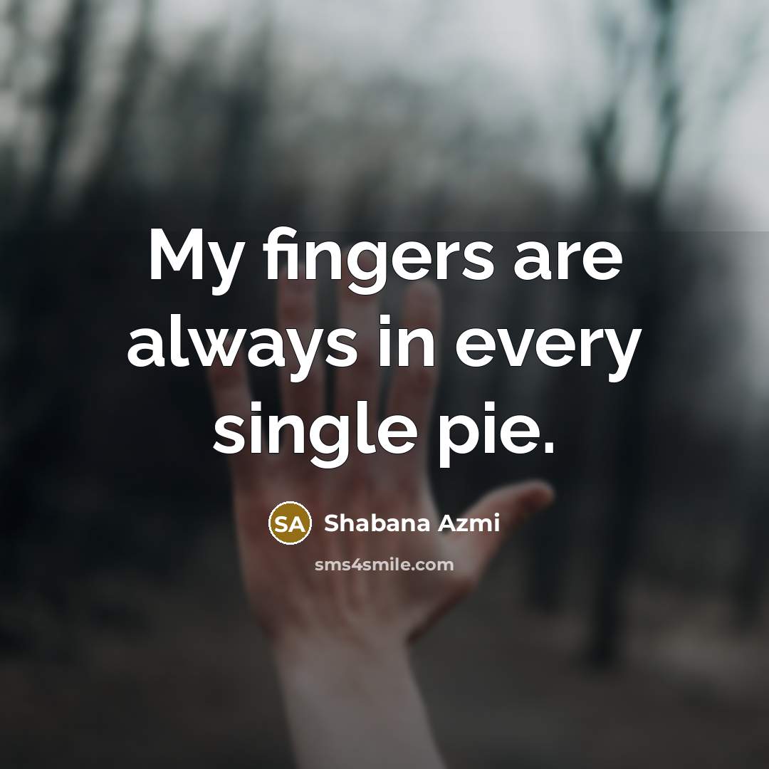 “My fingers are always in every single pie.…” quote by Shabana Azmi