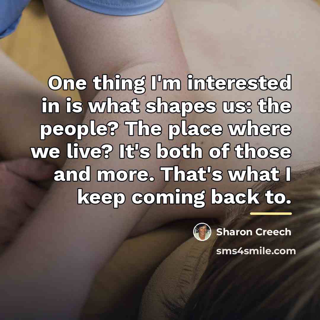 “One thing I'm interested in is what shapes us: the…” quote by Sharon Creech