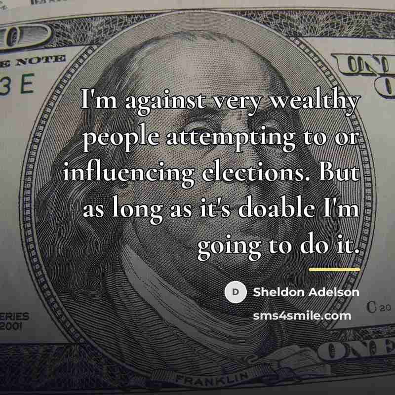 “I'm against very wealthy ­people attempting to or influencing elections.…” quote by Sheldon Adelson