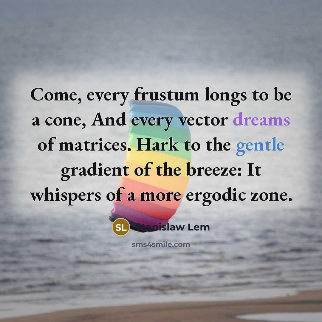 “Come, every frustum longs to be a cone, And every…” quote by Stanislaw Lem