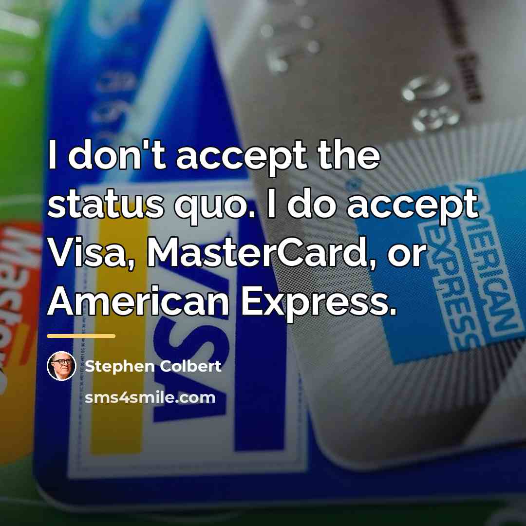 “I don't accept the status quo. I do accept Visa,…” quote by Stephen Colbert