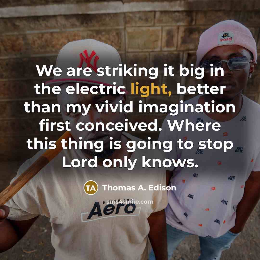 “We are striking it big in the electric light, better…” quote by Thomas A. Edison