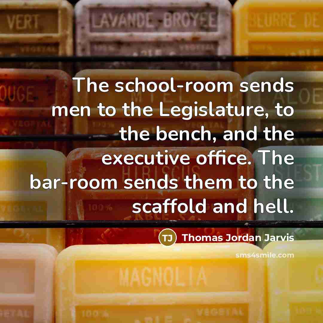 “The school-room sends men to the Legislature, to the bench,…” quote by Thomas Jordan Jarvis