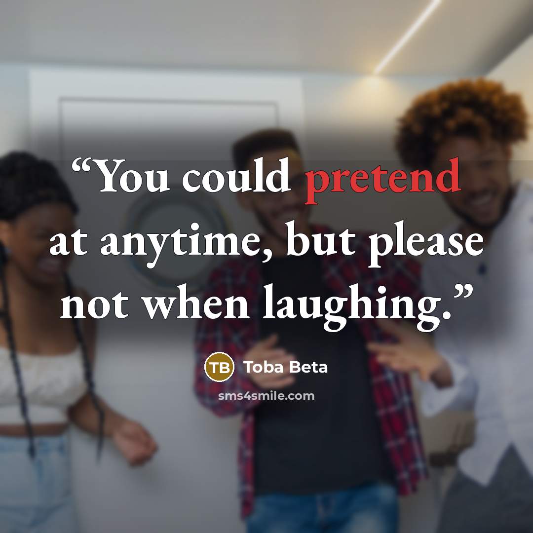 “You could pretend at anytime, but please not when laughing.” quote by Toba Beta
