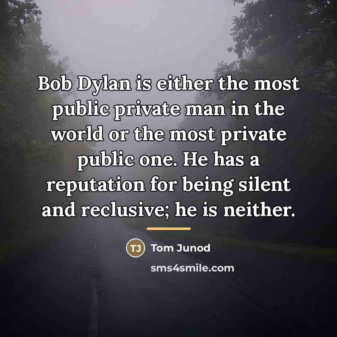 “Bob Dylan is either the most public private man in…” quote by Tom Junod