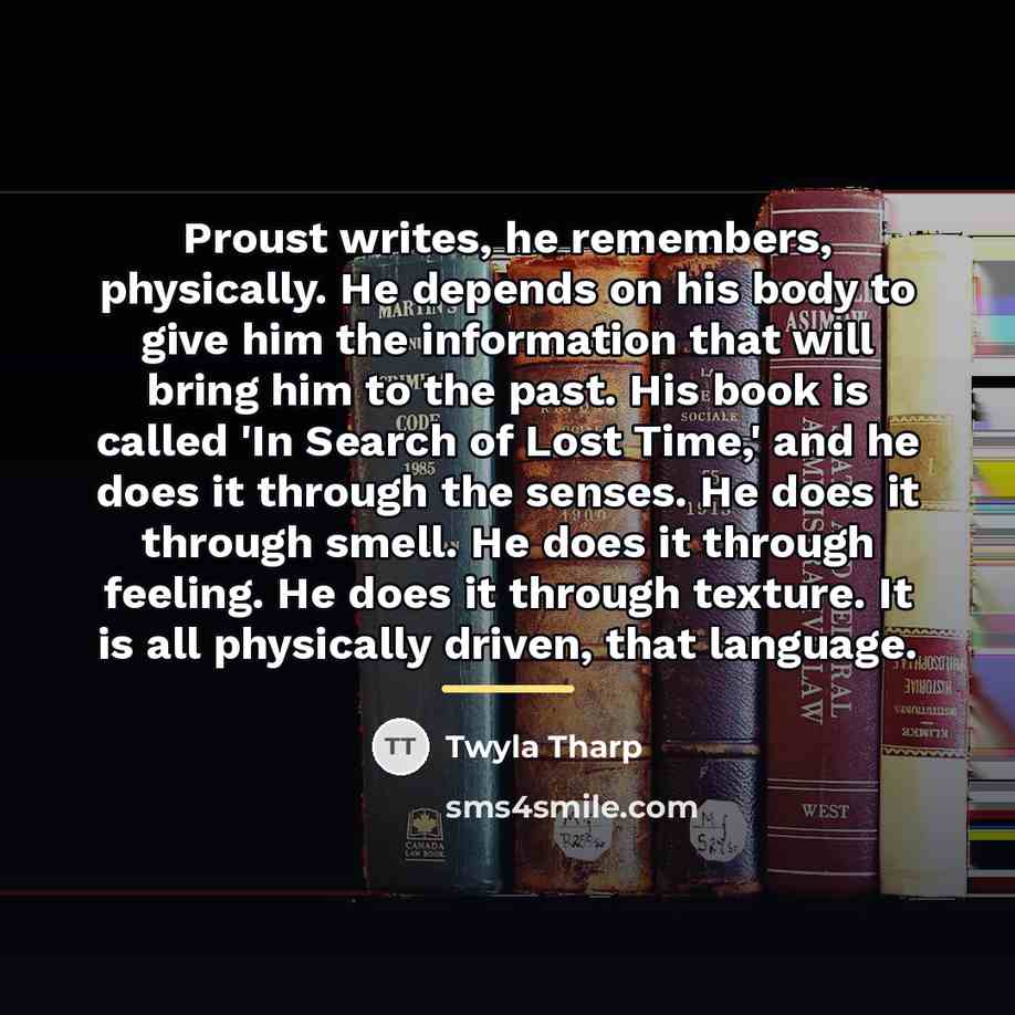 “Proust writes, he remembers, physically. He depends on his body…” quote by Twyla Tharp
