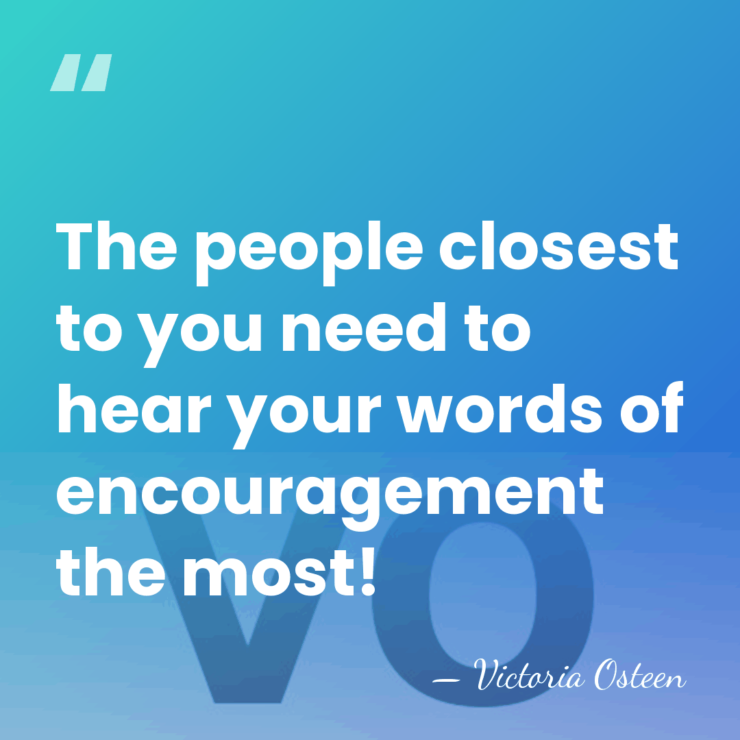 The people closest to you need to hear your words of encouragement&hellip; - Victoria Osteen