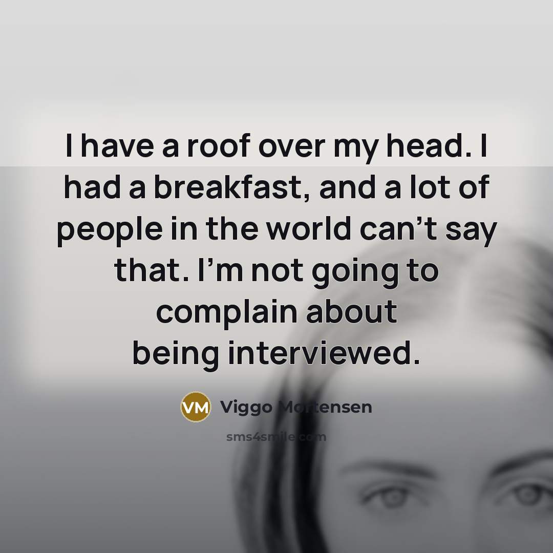 “I have a roof over my head. I had a…” quote by Viggo Mortensen