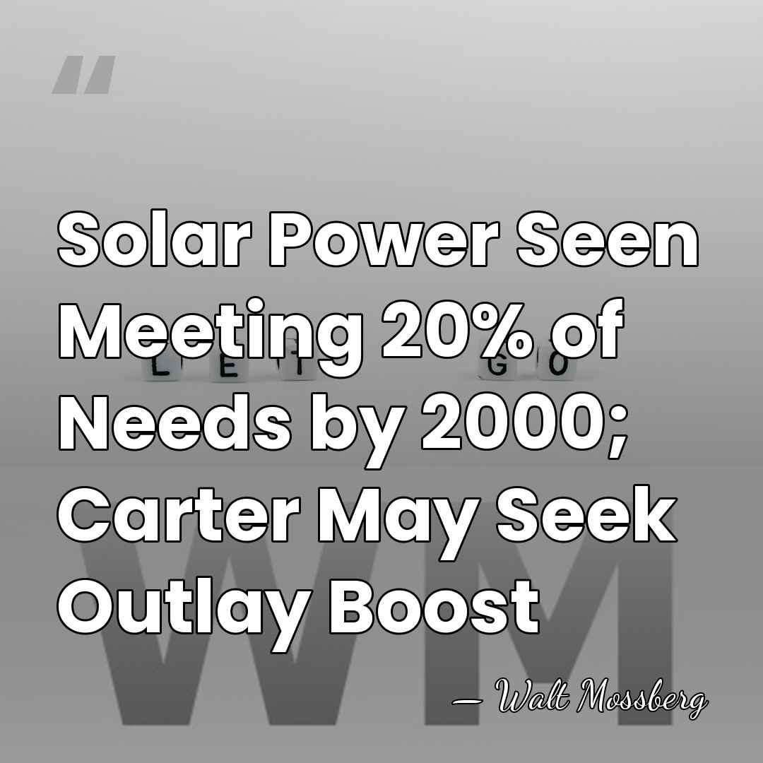 Solar Power Seen Meeting 20% of Needs by 2000; Carter May Seek&hellip; - Walt Mossberg
