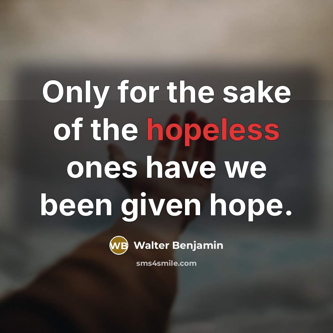 “Only for the sake of the hopeless ones have we…” quote by Walter Benjamin