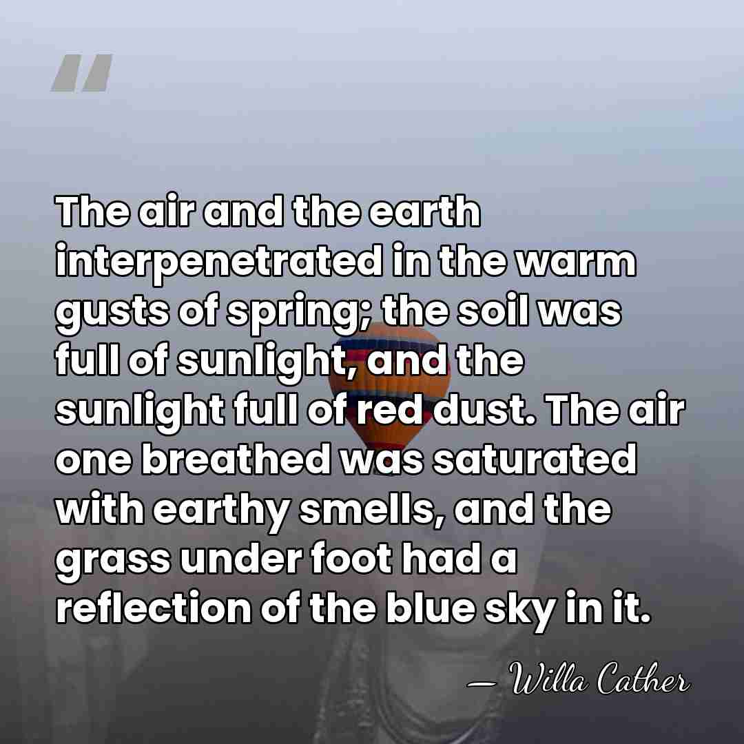 The air and the earth interpenetrated in the warm gusts of spring;&hellip; - Willa Cather