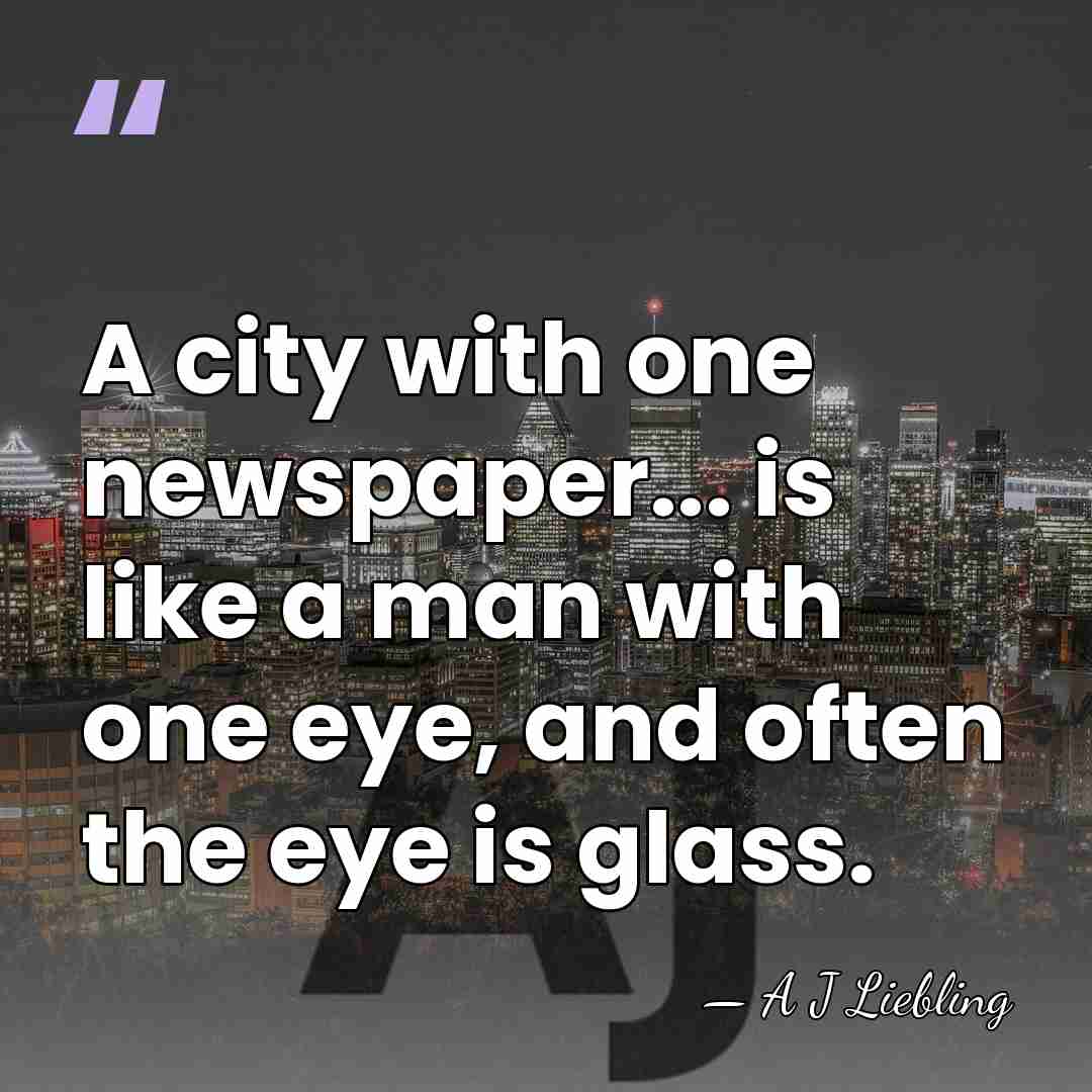 A city with one newspaper... is like a man with one eye,&hellip; - A J Liebling