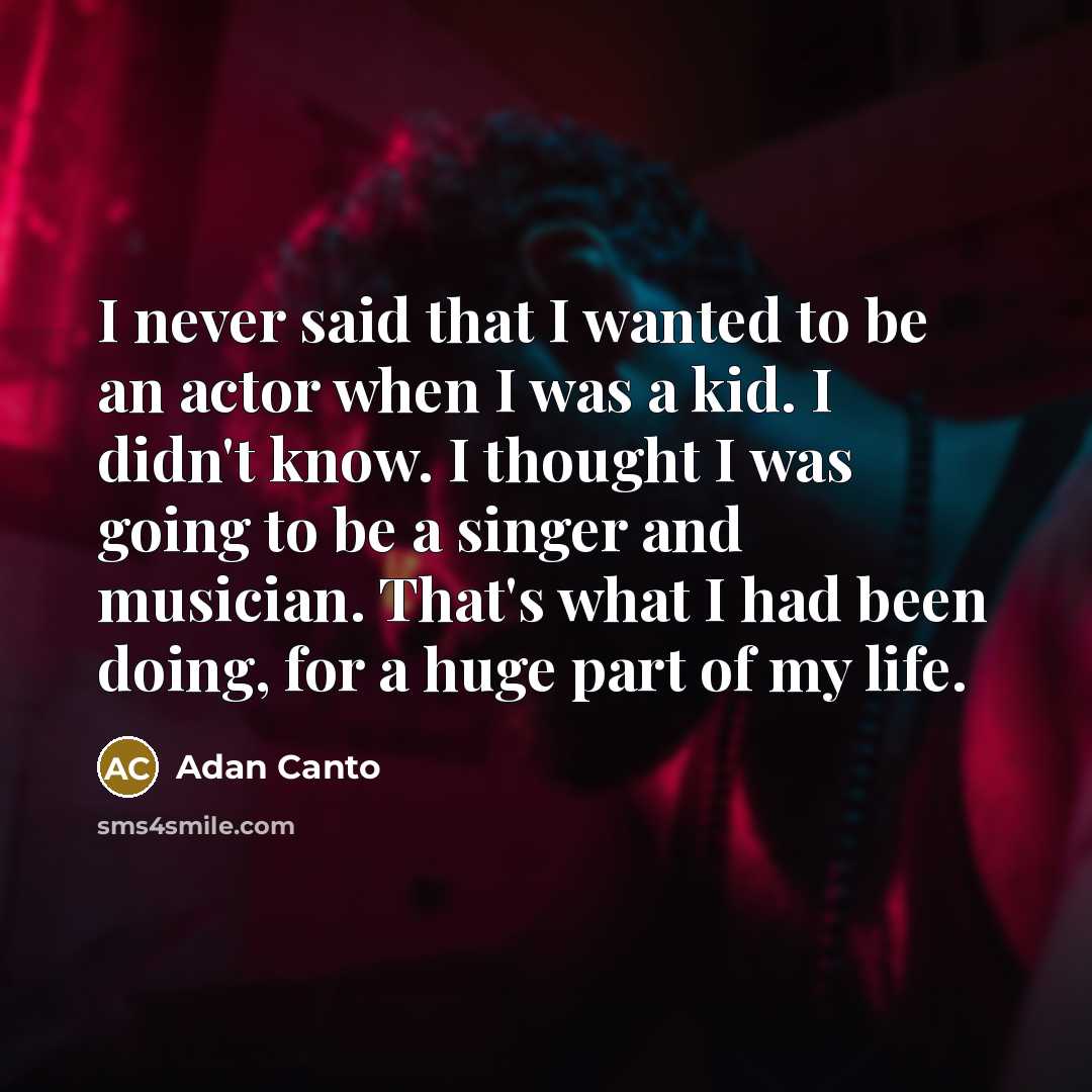 “I never said that I wanted to be an actor…” quote by Adan Canto