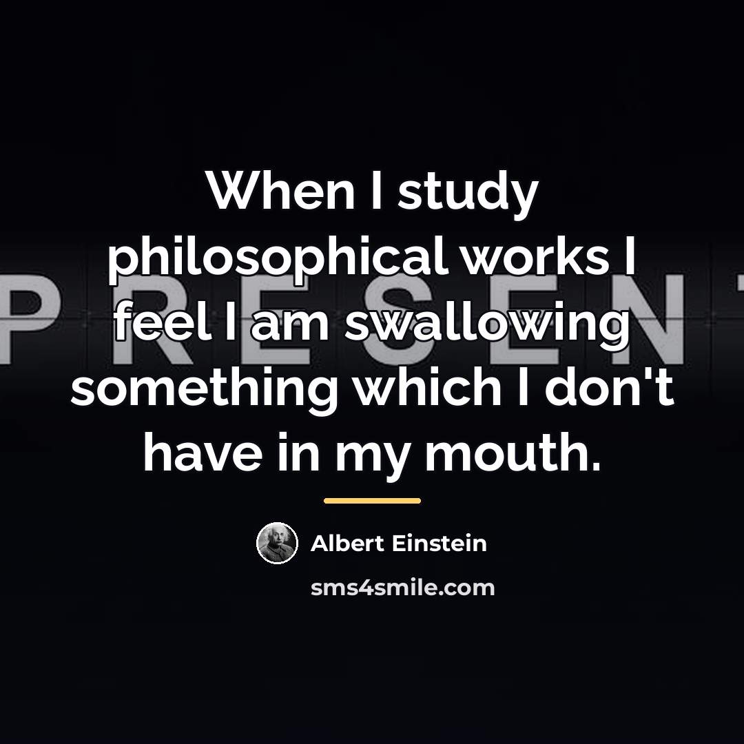 “When I study philosophical works I feel I am swallowing…” quote by Albert Einstein