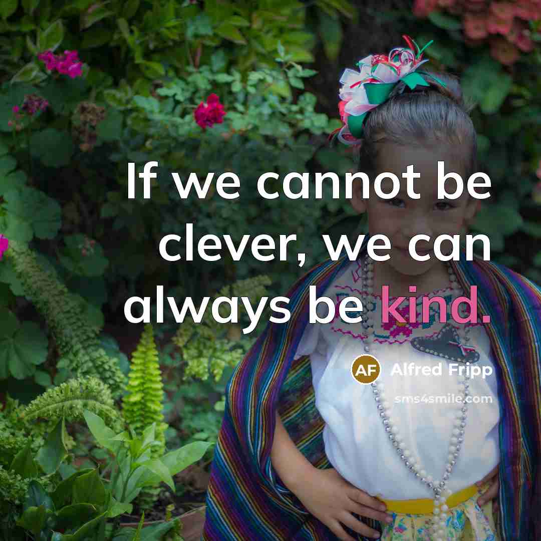 “If we cannot be clever, we can always be kind.” quote by Alfred Fripp