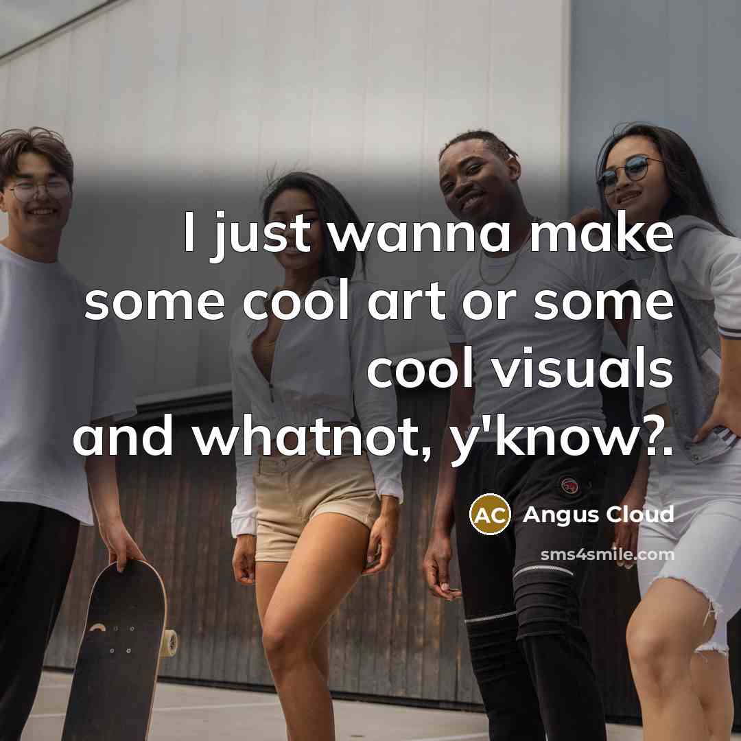 “I just wanna make some cool art or some cool…” quote by Angus Cloud