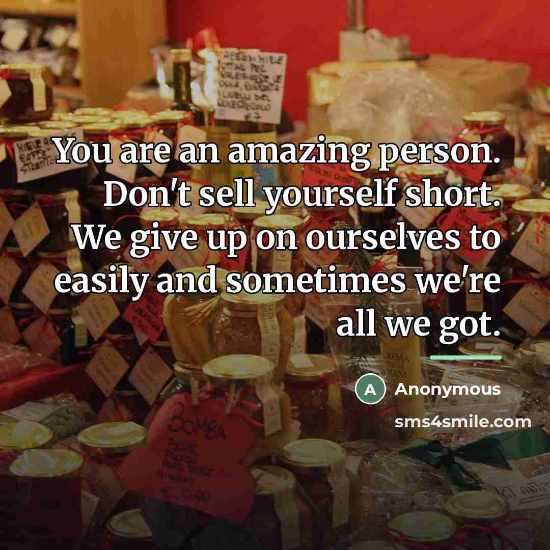 “You are an amazing person. Don't sell yourself short. We…” quote by Anonymous