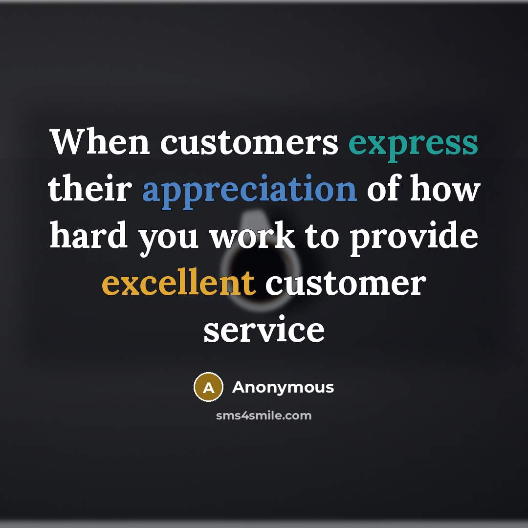 “When customers express their appreciation of how hard you work to provide excellent customer service” quote by Anonymous