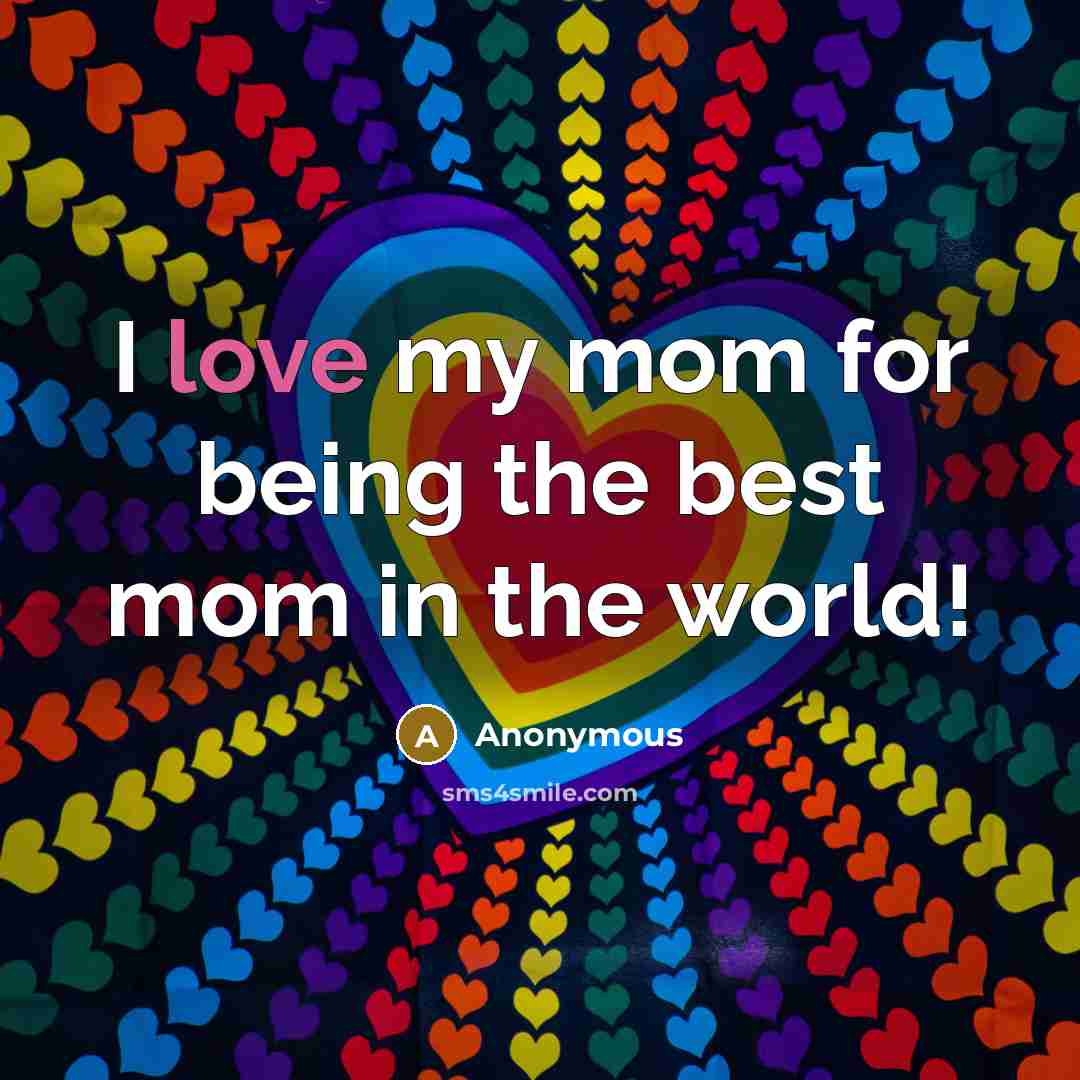 “I love my mom for being the best mom in…” quote by Anonymous