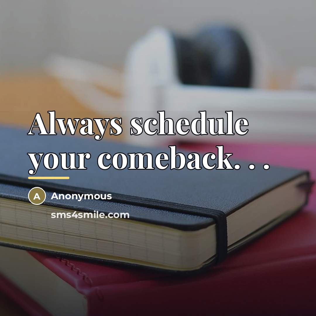 “Always schedule your comeback. . .…” quote by Anonymous