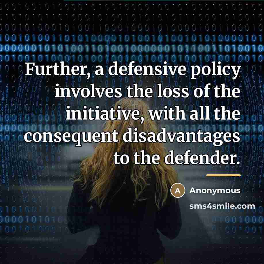 “Further, a defensive policy involves the loss of the initiative,…” quote by Anonymous
