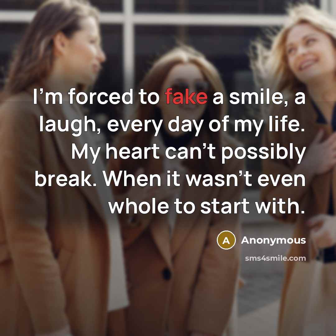“I'm forced to fake a smile, a laugh, every day…” quote by Anonymous