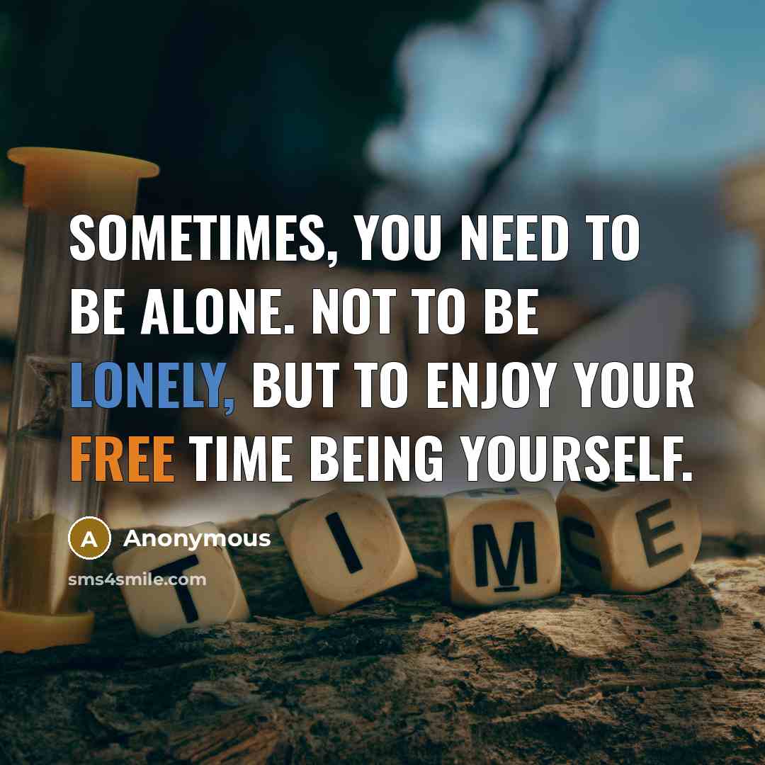 “Sometimes, you need to be alone. Not to be lonely,…” quote by Anonymous