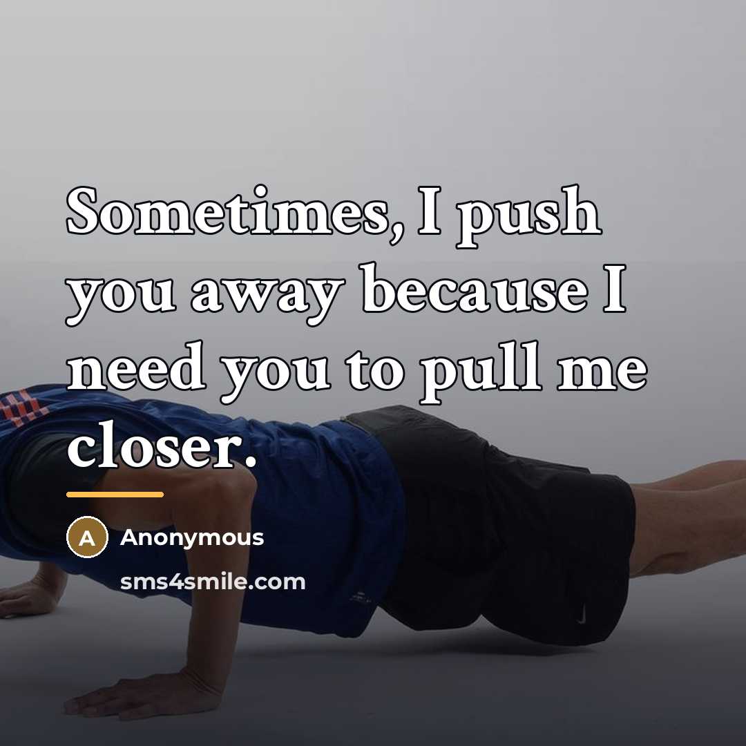 “Sometimes, I push you away because I need you to…” quote by Anonymous