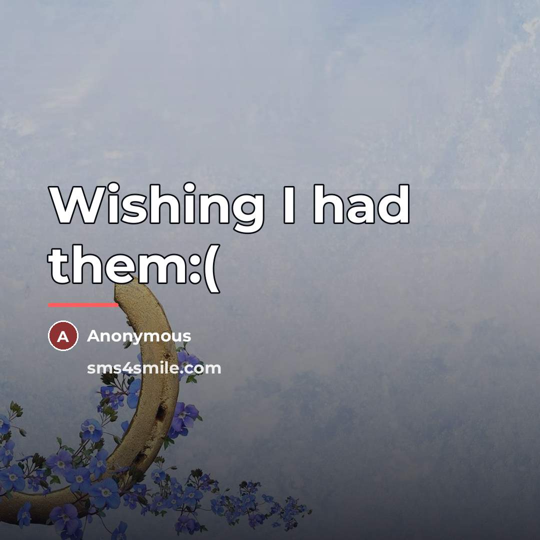 “Wishing I had them:(…” quote by Anonymous