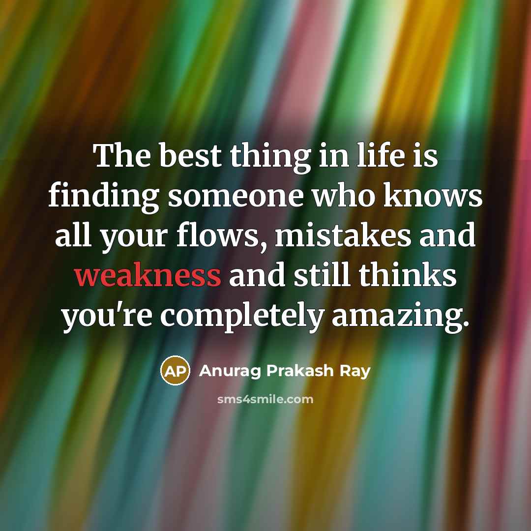 “The best thing in life is finding someone who knows all your flows, mistakes and weakness and still thinks you're completely amazing.” quote by Anurag Prakash Ray
