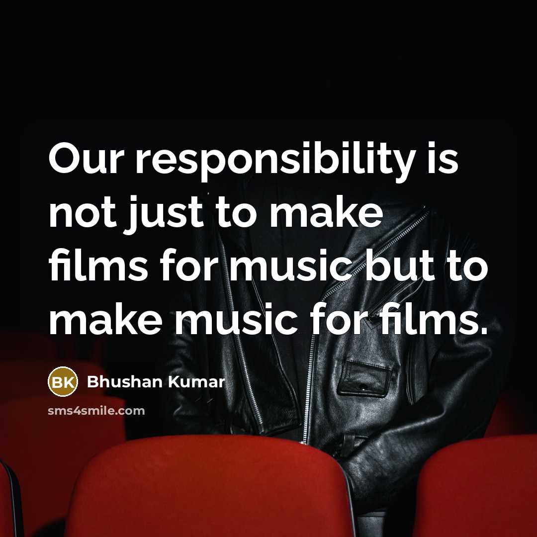 “Our responsibility is not just to make films for music…” quote by Bhushan Kumar