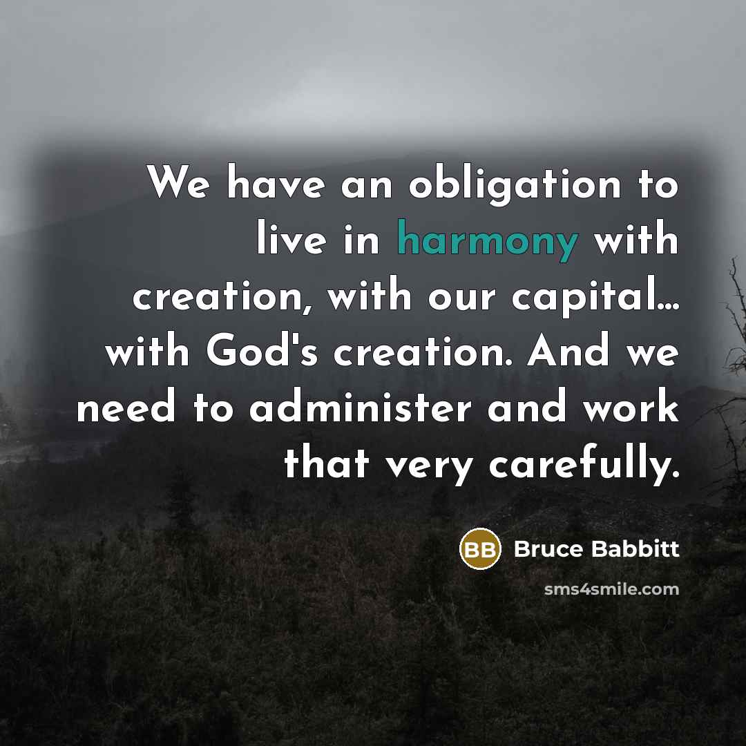 “We have an obligation to live in harmony with creation,…” quote by Bruce Babbitt