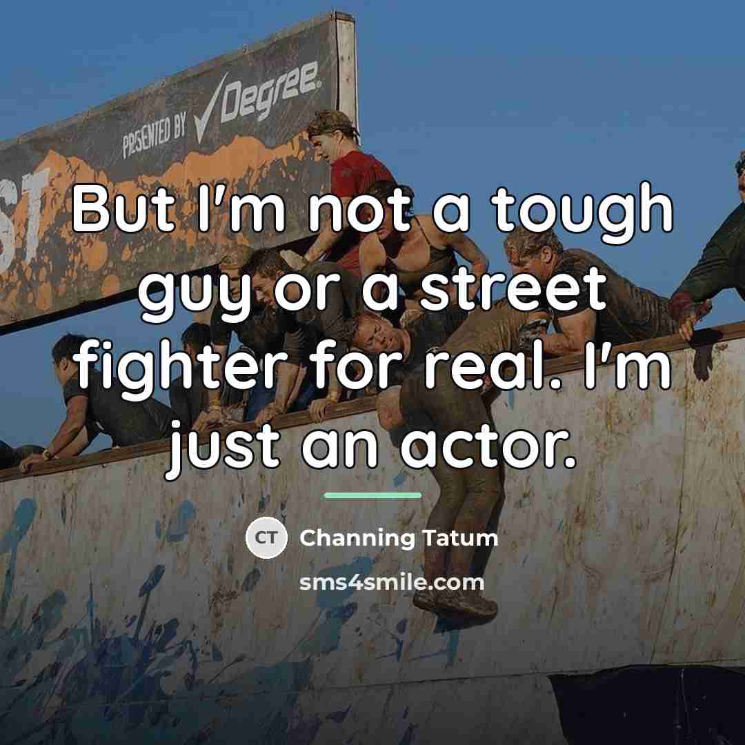 “But I'm not a tough guy or a street fighter…” quote by Channing Tatum