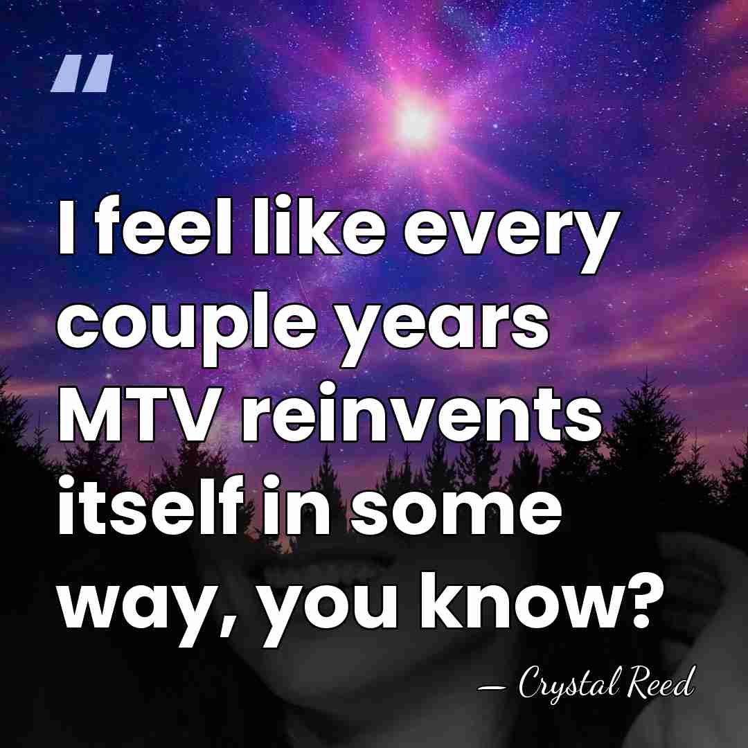 I feel like every couple years MTV reinvents itself in some way,&hellip; - Crystal Reed