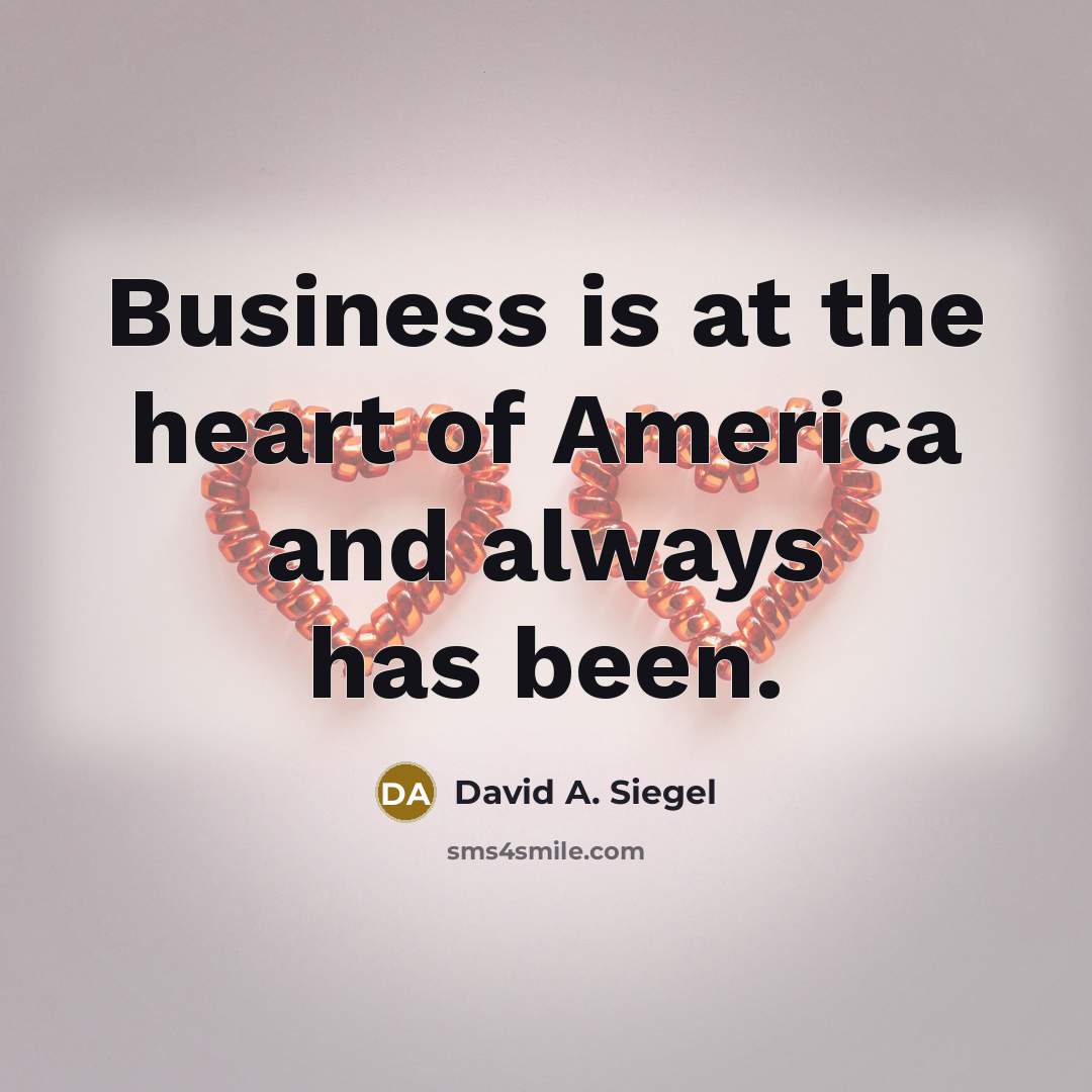 “Business is at the heart of America and always has…” quote by David A. Siegel