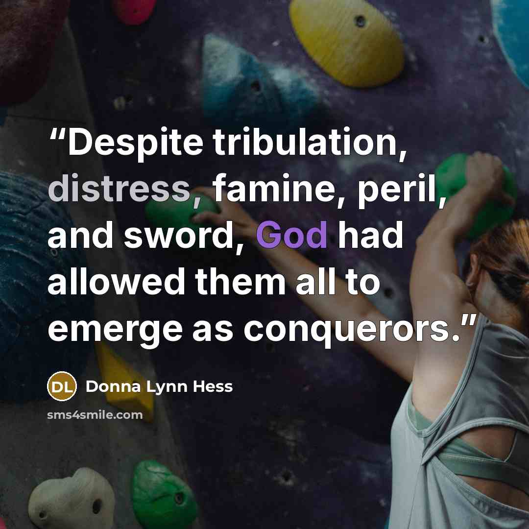 “Despite tribulation, distress, famine, peril, and sword, God had allowed them all to emerge as conquerors.” quote by Donna Lynn Hess