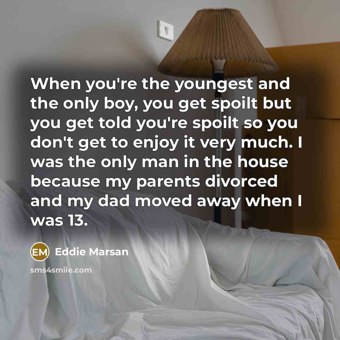 “When you're the youngest and the only boy, you get…” quote by Eddie Marsan