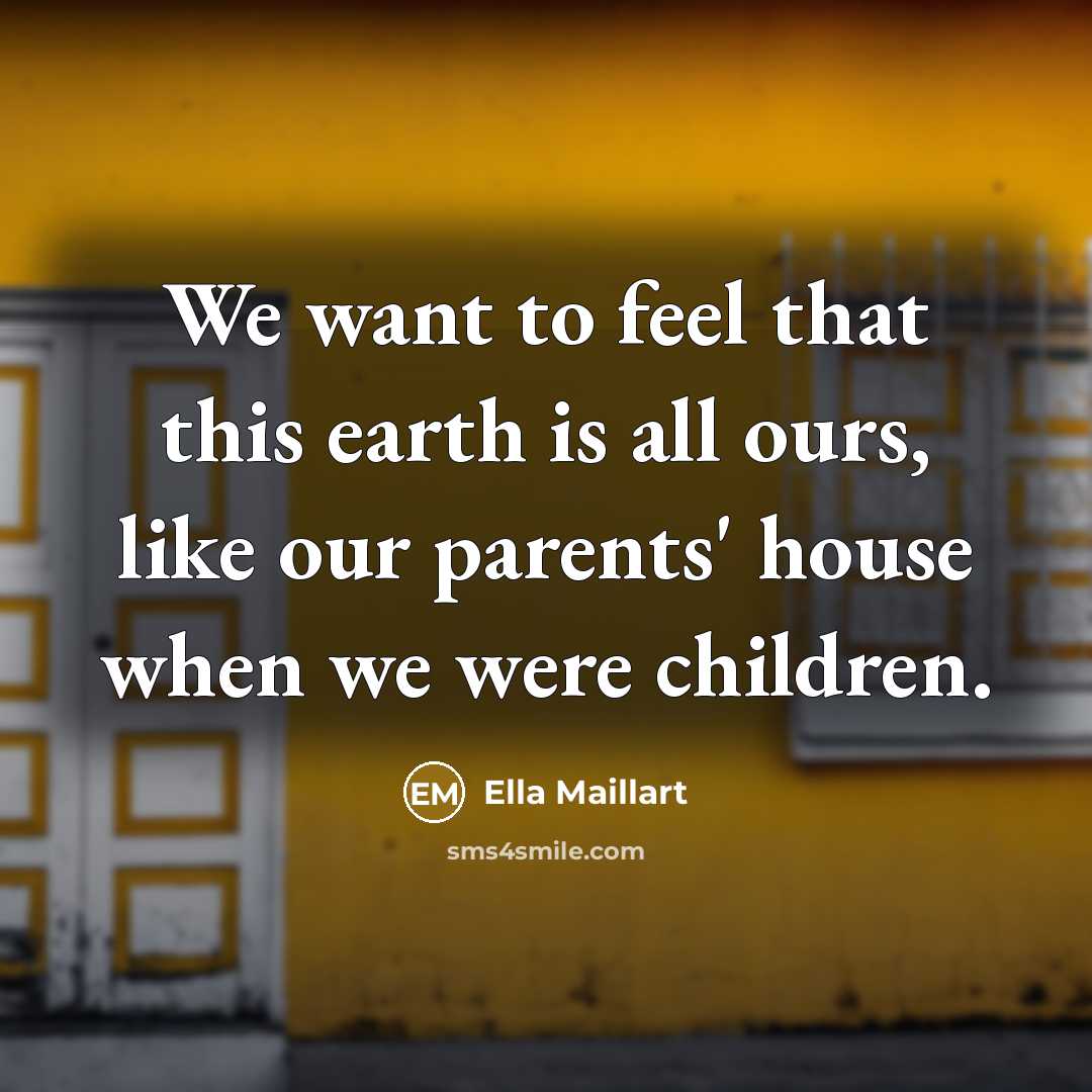 “We want to feel that this earth is all ours,…” quote by Ella Maillart
