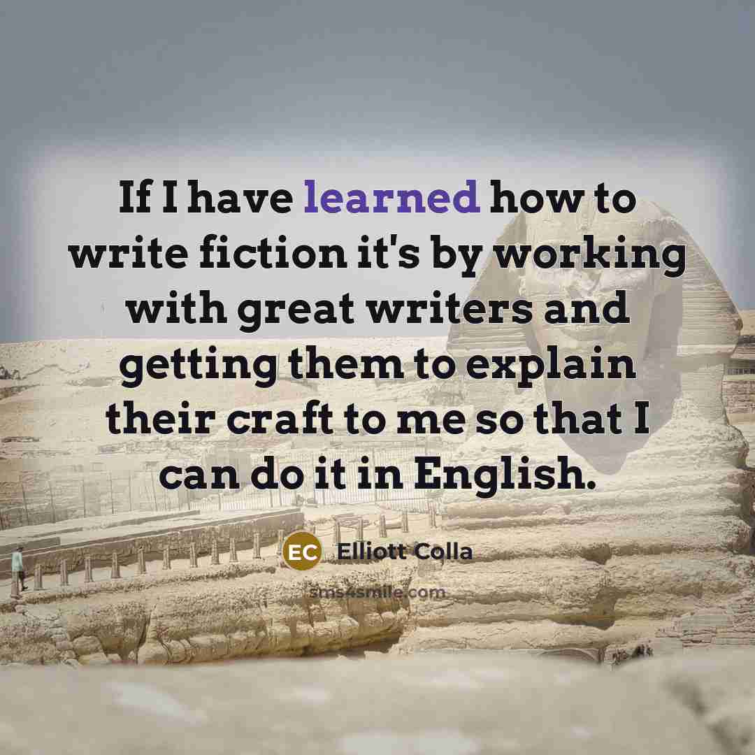 “If I have learned how to write fiction it's by…” quote by Elliott Colla