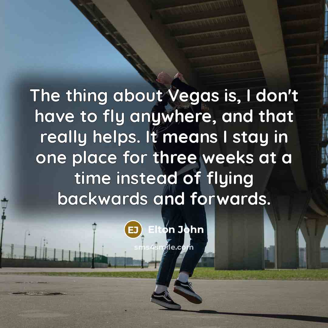 “The thing about Vegas is, I don't have to fly…” quote by Elton John